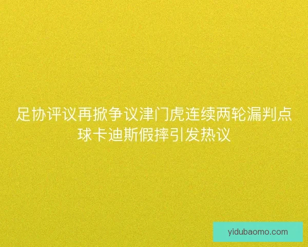 足协评议再掀争议津门虎连续两轮漏判点球卡迪斯假摔引发热议